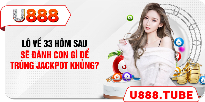 Lô Về 33 Hôm Sau Sẽ Đánh Con Gì Để Trúng Jackpot Khủng?