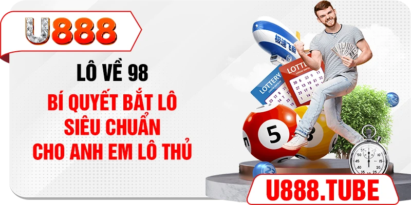 Lô Về 98 - Bí Quyết Bắt Lô Siêu Chuẩn Cho Anh Em Lô Thủ